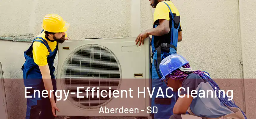 Energy-Efficient HVAC Cleaning Aberdeen - SD
